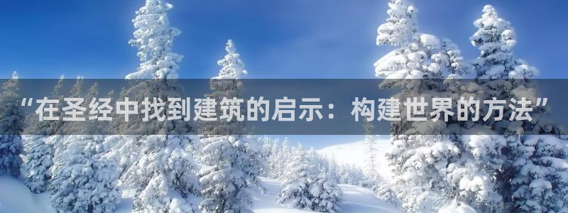 意昂3集团官网首页网址：“在圣经中找到建筑的启示：构建世界的方法”