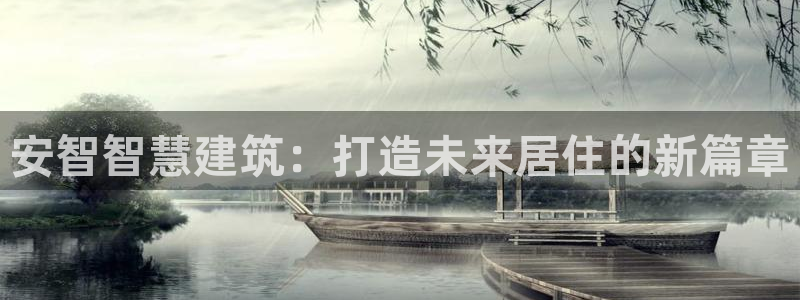 意昂3集团官网网址：安智智慧建筑：打造未来居住的新篇章