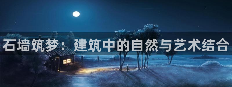 意昂体育3平台注册流程视频：石墙筑梦：建筑中的自然与艺术结合