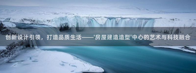 意昂体育3招商电话号码是多少啊：创新设计引领，打造品质生活——\'房屋建造造型\'中心的艺术与科技融合