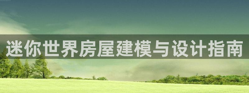 意昂体育3招商：迷你世界房屋建模与设计指南