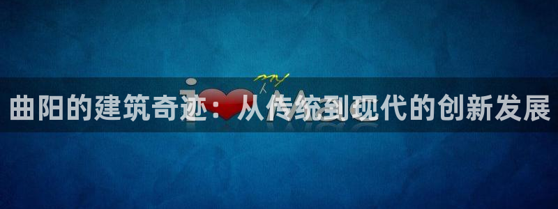 意昂体育3平台是正规平台吗：曲阳的建筑奇迹：从传统到现代的创新发展