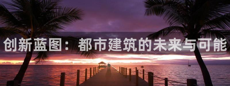 意昂体育3平台注册要钱吗安全吗：创新蓝图：都市建筑的未来与可能