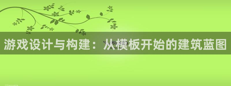意昂体育3招商电话号码是多少：游戏设计与构建：从模板开始的建筑蓝图
