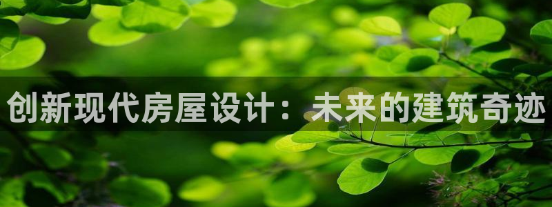 意昂3娱乐网站：创新现代房屋设计：未来的建筑奇迹