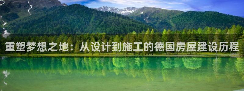 意昂体育3平台假的吗是真的吗：重塑梦想之地：从设计到施工的德国房屋建设历程