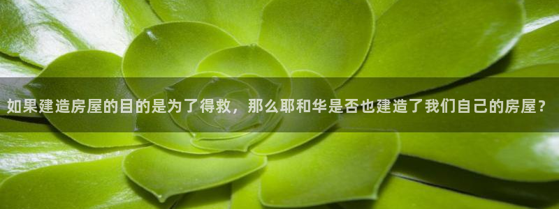 意昂3科技：如果建造房屋的目的是为了得救，那么耶和华是否也建造了我们自己的房屋？