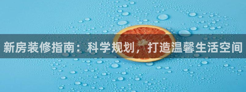 注册意昂3：新房装修指南：科学规划，打造温馨生活空间