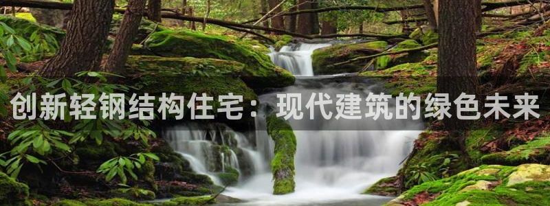 意昂体育3官方客服电话：创新轻钢结构住宅：现代建筑的绿色未来