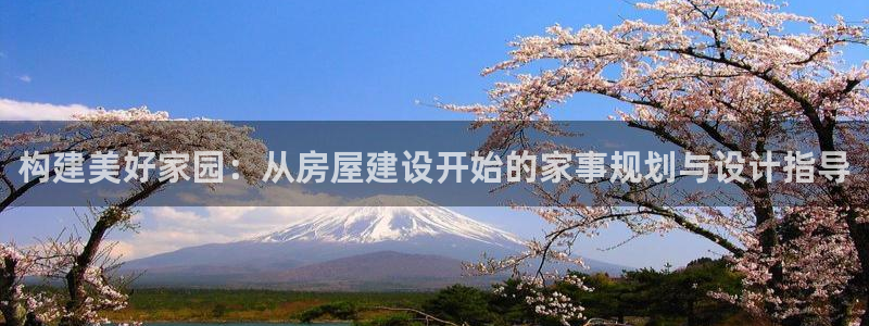 意昂体育3平台APP：构建美好家园：从房屋建设开始的家事规划与设计指导
