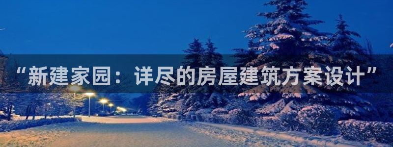 意昂体育3招商电话是多少啊：“新建家园：详尽的房屋建筑方案设计”