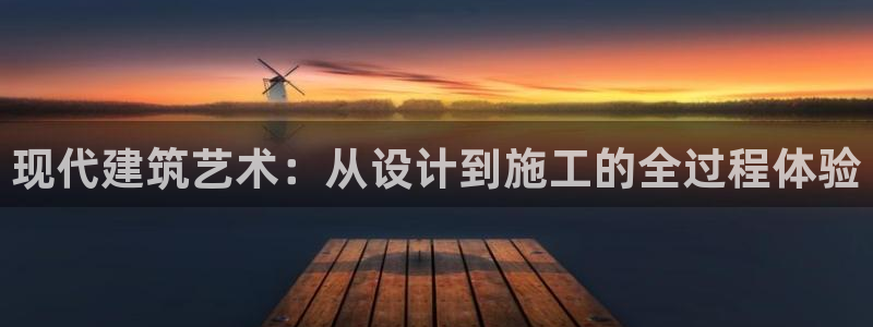 意昂体育3平台注册：现代建筑艺术：从设计到施工的全过程体验
