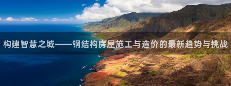 意昂3官网：构建智慧之城——钢结构房屋施工与造价的最新趋势与挑战