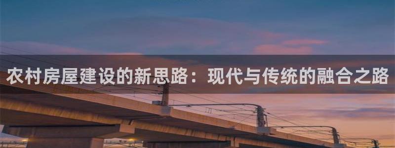 意昂3官网：农村房屋建设的新思路：现代与传统的融合之路
