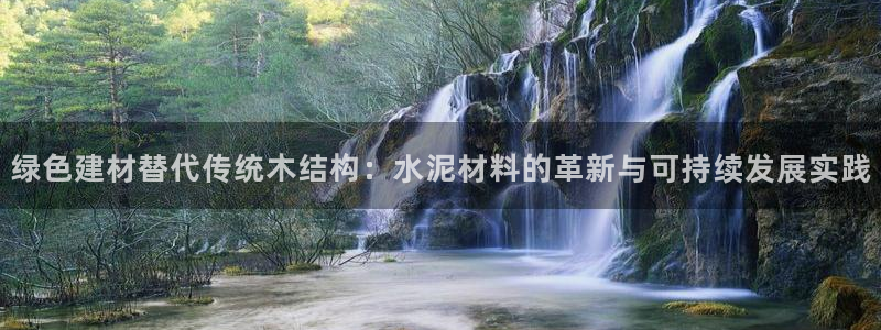 意昂体育3招商电话是多少号码：绿色建材替代传统木结构：水泥材料的革新与可持续发展实践
