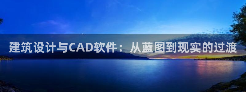 意昂体育3平台是正规平台吗知乎：建筑设计与CAD软件：从蓝图到现实的过渡