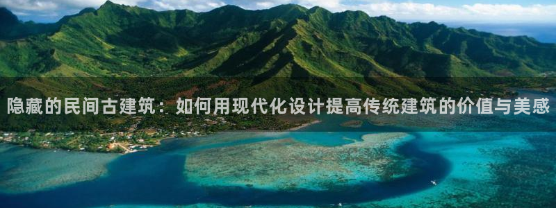 意昂体育3平台是正规平台吗知乎：隐藏的民间古建筑：如何用现代化设计提高传统建筑的