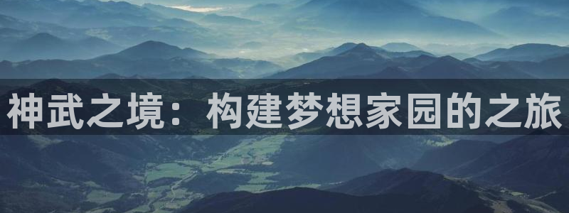 意昂体育3平台是正规平台吗：神武之境：构建梦想家园的之旅