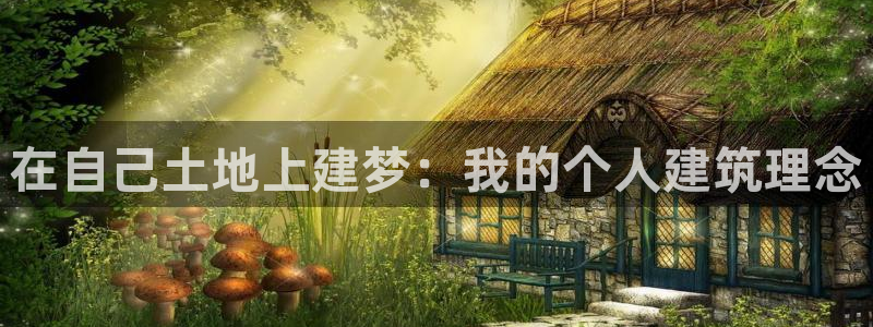 意昂3官方：在自己土地上建梦：我的个人建筑理念