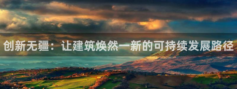 意昂体育3招商电话号码是多少啊：创新无疆：让建筑焕然一新的可持续发展路径
