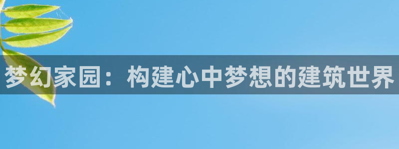 意昂体育3平台注册要钱吗安全吗：梦幻家园：构建心中梦想的建筑世界