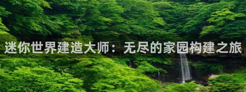 意昂3官方：迷你世界建造大师：无尽的家园构建之旅