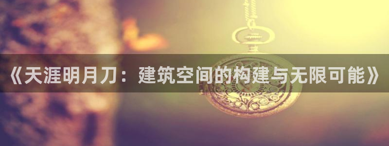 意昂3娱乐下载：《天涯明月刀：建筑空间的构建与无限可能》