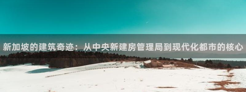 意昂3科技：新加坡的建筑奇迹：从中央新建房管理局到现代化都市的核心