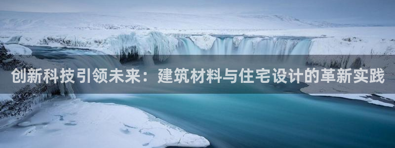 意昂体育3平台注册要钱吗：创新科技引领未来：建筑材料与住宅设计的革新实践