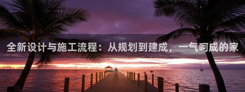 意昂体育3注册：全新设计与施工流程：从规划到建成，一气呵成的家