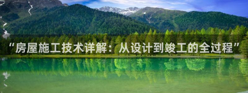 意昂3集团官网首页网址：“房屋施工技术详解：从设计到竣工的全过程”