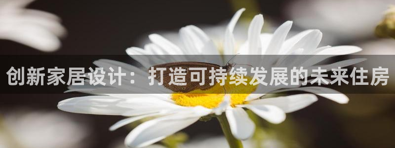 意昂体育3注册：创新家居设计：打造可持续发展的未来住房