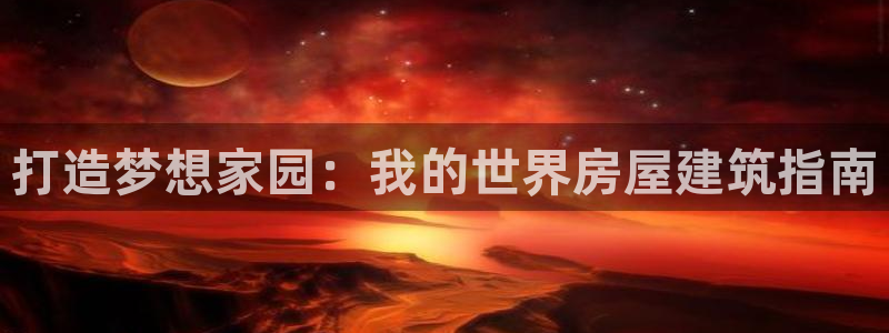 意昂3代理：打造梦想家园：我的世界房屋建筑指南