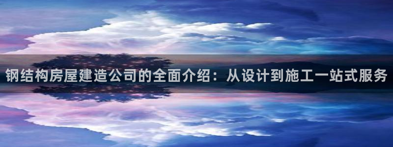 海南意昂体育3发展怎么样：钢结构房屋建造公司的全面介绍：从设计到施工一站式服务