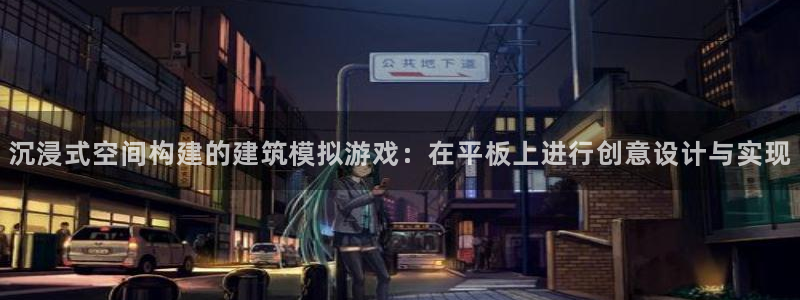 意昂3娱乐网站：沉浸式空间构建的建筑模拟游戏：在平板上进行创意设计与实现