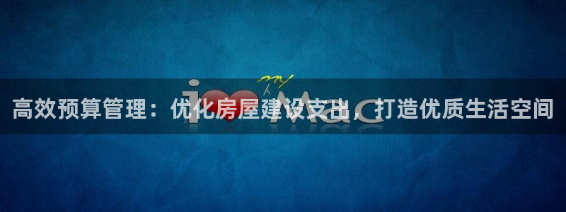 意昂3集团官网网址：高效预算管理：优化房屋建设支出，打造优质生活空间