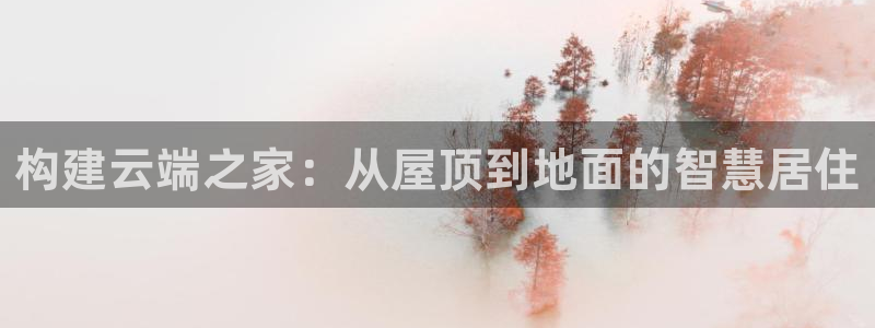 意昂体育3平台注册流程图：构建云端之家：从屋顶到地面的智慧居住