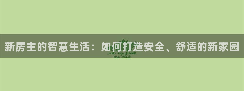 意昂3开户：新房主的智慧生活：如何打造安全、舒适的新家园