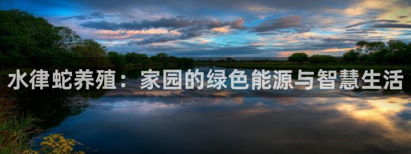 意昂体育3招商电话：水律蛇养殖：家园的绿色能源与智慧生活