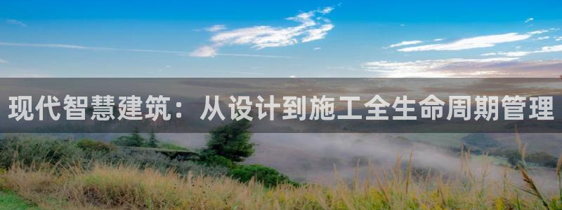 意昂3官网：现代智慧建筑：从设计到施工全生命周期管理
