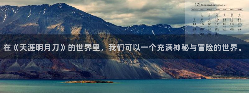 意昂3官网：在《天涯明月刀》的世界里，我们可以一个充满神秘与冒险的世界。