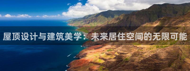 意昂体育3招商电话：屋顶设计与建筑美学：未来居住空间的无限可能