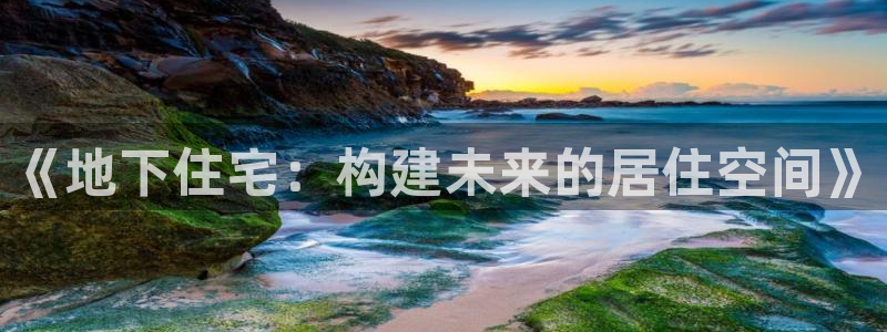 意昂体育3平台注册要钱吗是真的吗：《地下住宅：构建未来的居住空间》
