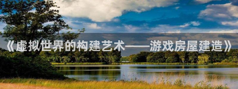 意昂体育3招商电话号码：《虚拟世界的构建艺术——游戏房屋建造》