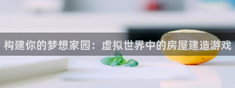 意昂3娱乐是那个系列的台子：构建你的梦想家园：虚拟世界中的房屋建造游戏