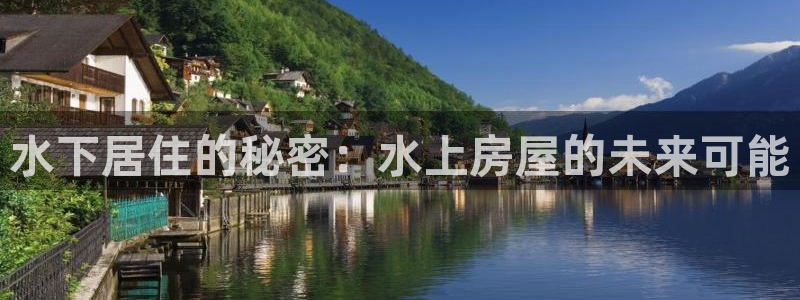 意昂体育3招商电话地址查询：水下居住的秘密：水上房屋的未来可能