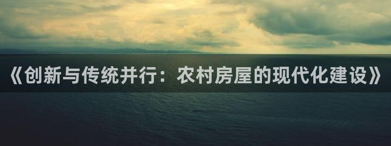 意昂体育3是干嘛的公司：《创新与传统并行：农村房屋的现代化建设》