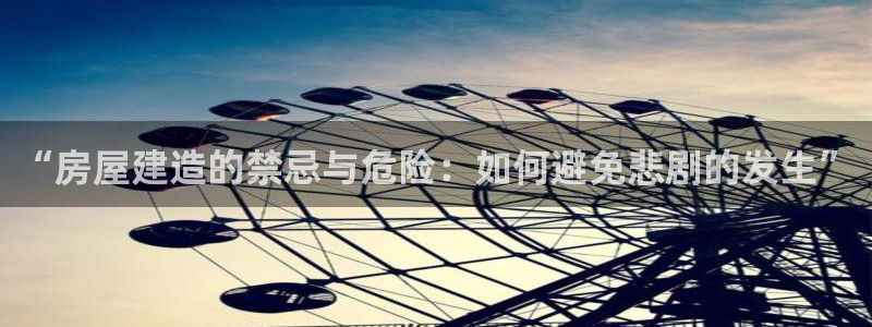 意昂3娱乐：“房屋建造的禁忌与危险：如何避免悲剧的发生”