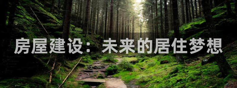 意昂体育3招商电话：房屋建设：未来的居住梦想