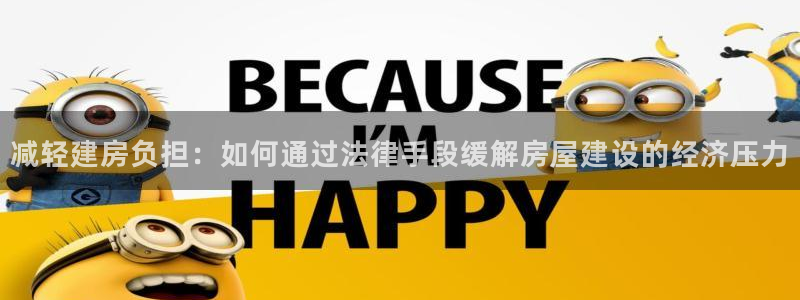 意昂3娱乐平台：减轻建房负担：如何通过法律手段缓解房屋建设的经济压力